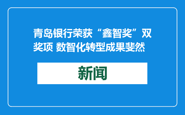 青岛银行荣获“鑫智奖”双奖项 数智化转型成果斐然
