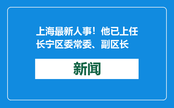 上海最新人事！他已上任长宁区委常委、副区长