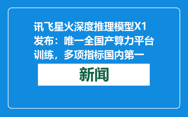 讯飞星火深度推理模型X1发布：唯一全国产算力平台训练，多项指标国内第一