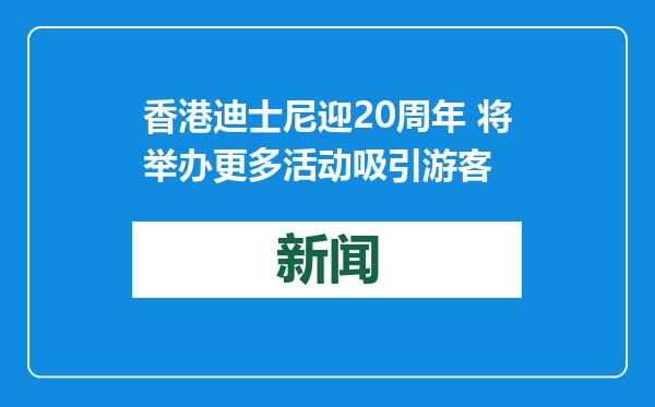 香港迪士尼迎20周年 将举办更多活动吸引游客