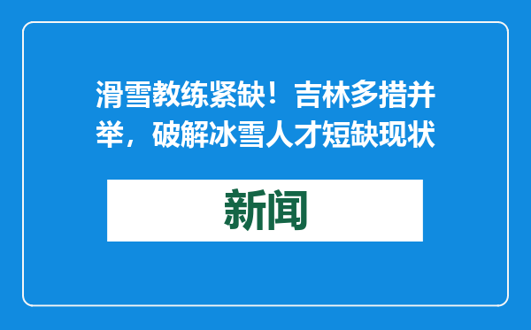 滑雪教练紧缺！吉林多措并举，破解冰雪人才短缺现状