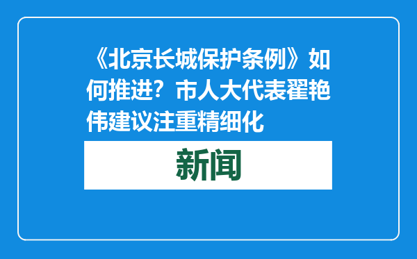 《北京长城保护条例》如何推进？市人大代表翟艳伟建议注重精细化
