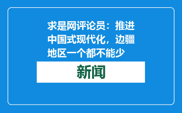 求是网评论员：推进中国式现代化，边疆地区一个都不能少