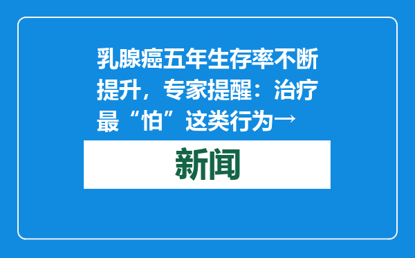 乳腺癌五年生存率不断提升，专家提醒：治疗最“怕”这类行为→