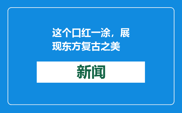 这个口红一涂，展现东方复古之美