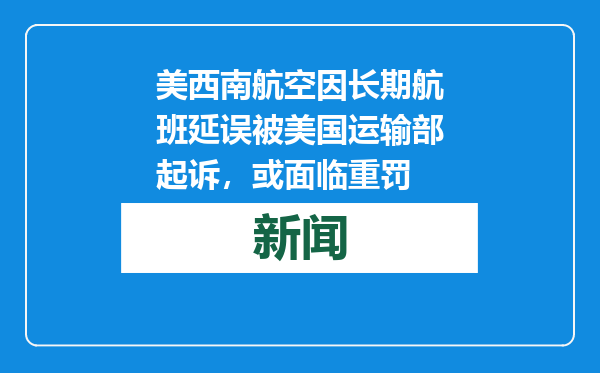 美西南航空因长期航班延误被美国运输部起诉，或面临重罚