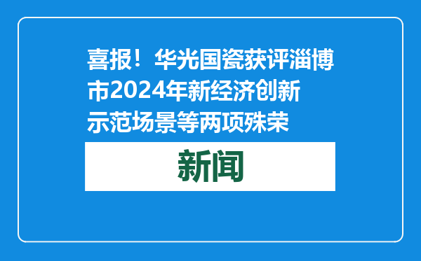 喜报！华光国瓷获评淄博市2024年新经济创新示范场景等两项殊荣