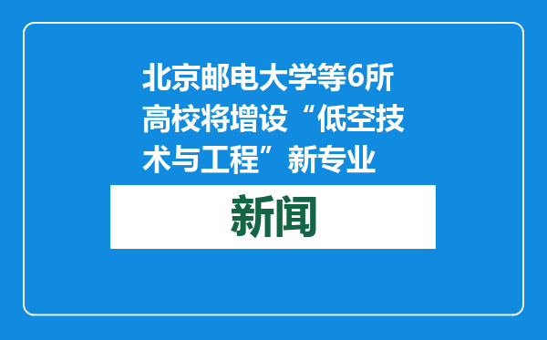 北京邮电大学等6所高校将增设“低空技术与工程”新专业
