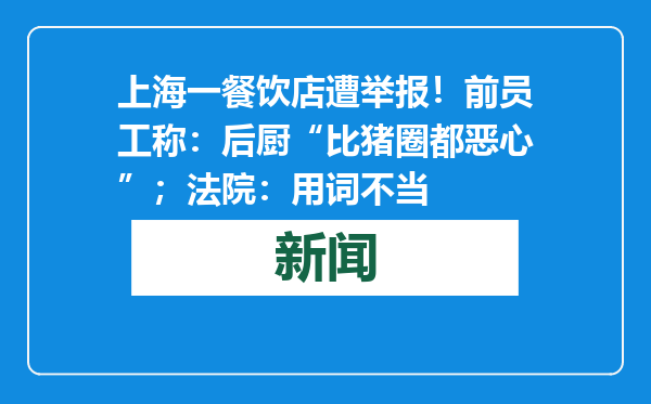 上海一餐饮店遭举报！前员工称：后厨“比猪圈都恶心”；法院：用词不当