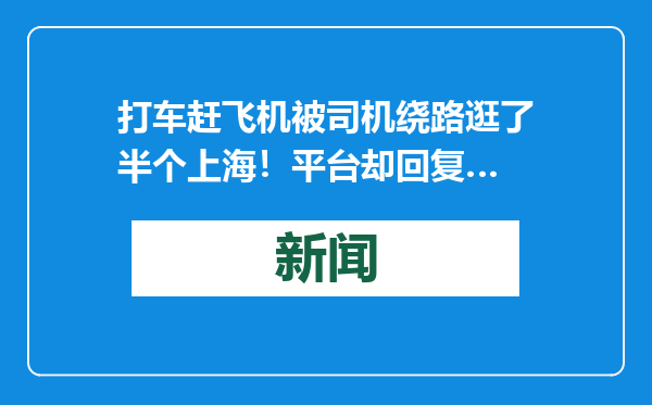打车赶飞机被司机绕路逛了半个上海！平台却回复…
