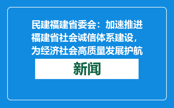 民建福建省委会：加速推进福建省社会诚信体系建设，为经济社会高质量发展护航