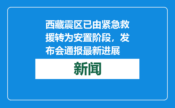 西藏震区已由紧急救援转为安置阶段，发布会通报最新进展