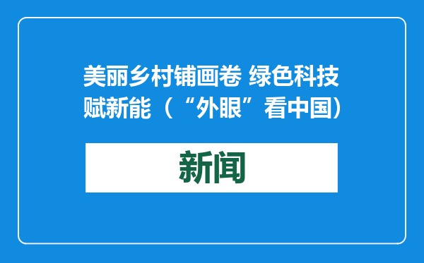 美丽乡村铺画卷 绿色科技赋新能（“外眼”看中国）