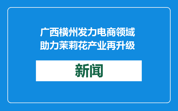 广西横州发力电商领域 助力茉莉花产业再升级