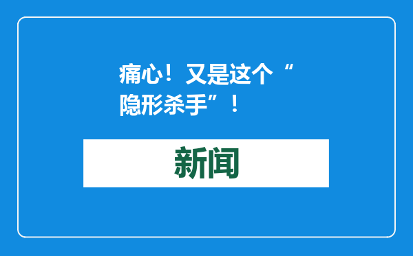 痛心！又是这个“隐形杀手”！