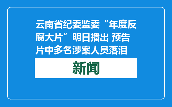 云南省纪委监委“年度反腐大片”明日播出 预告片中多名涉案人员落泪