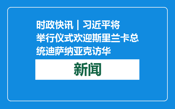 时政快讯 | 习近平将举行仪式欢迎斯里兰卡总统迪萨纳亚克访华