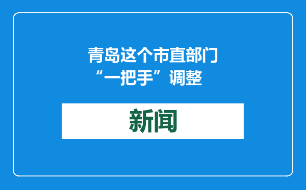 青岛这个市直部门“一把手”调整