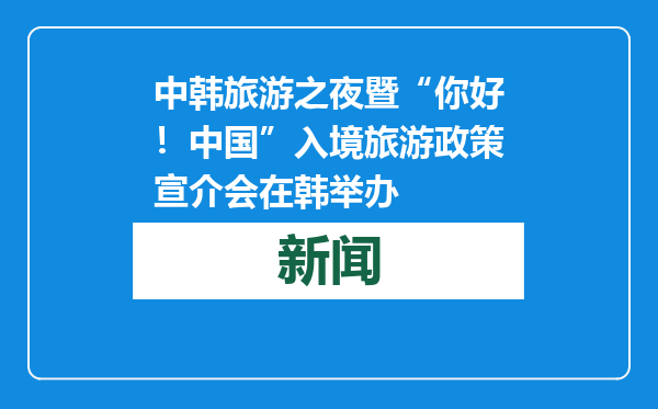中韩旅游之夜暨“你好！中国”入境旅游政策宣介会在韩举办