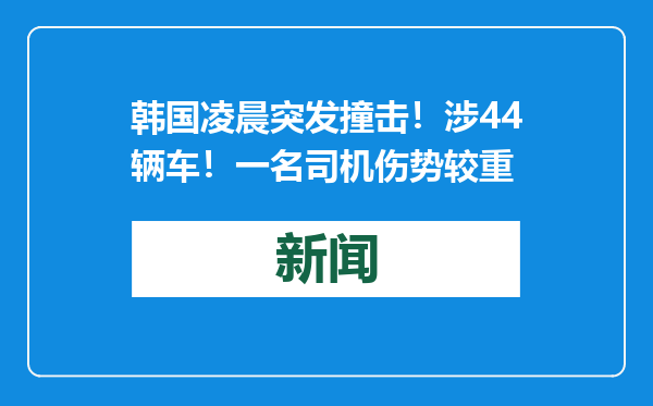 韩国凌晨突发撞击！涉44辆车！一名司机伤势较重