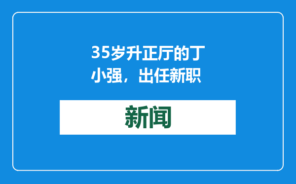 35岁升正厅的丁小强，出任新职