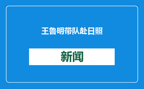 王鲁明带队赴日照