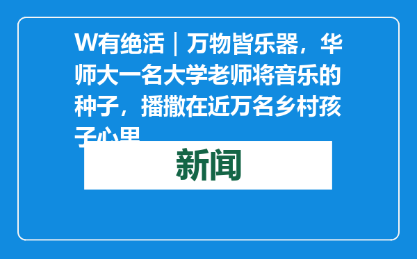 W有绝活｜万物皆乐器，华师大一名大学老师将音乐的种子，播撒在近万名乡村孩子心里