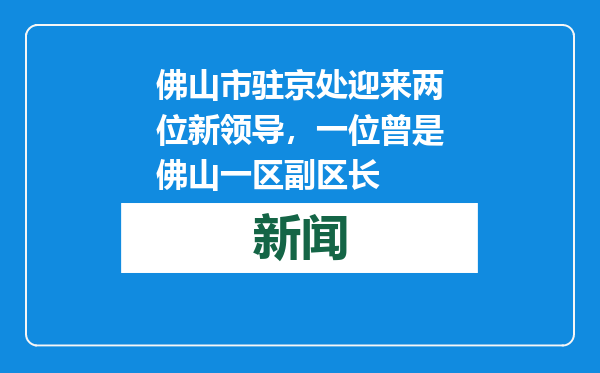 佛山市驻京处迎来两位新领导，一位曾是佛山一区副区长