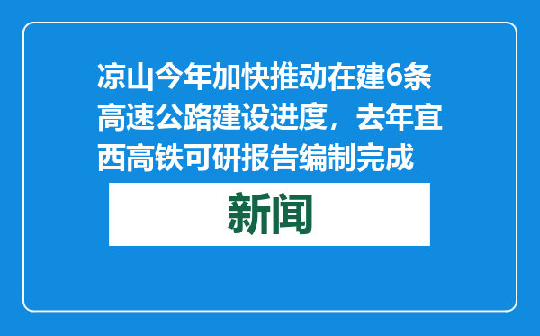 凉山今年加快推动在建6条高速公路建设进度，去年宜西高铁可研报告编制完成
