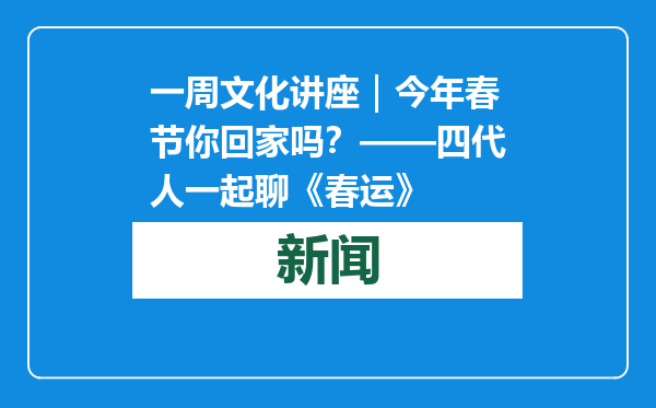 一周文化讲座｜今年春节你回家吗？——四代人一起聊《春运》