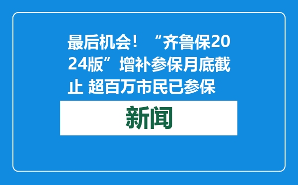 最后机会！“齐鲁保2024版”增补参保月底截止 超百万市民已参保