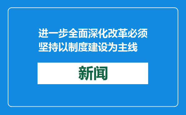 进一步全面深化改革必须坚持以制度建设为主线