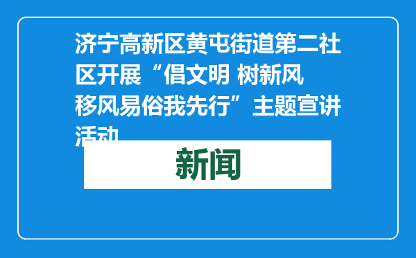 济宁高新区黄屯街道第二社区开展“倡文明 树新风 移风易俗我先行”主题宣讲活动