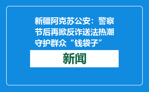 新疆阿克苏公安：警察节后再掀反诈送法热潮守护群众“钱袋子”