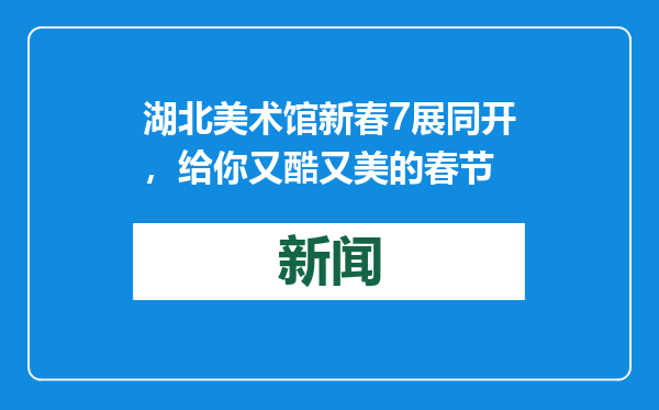 湖北美术馆新春7展同开，给你又酷又美的春节