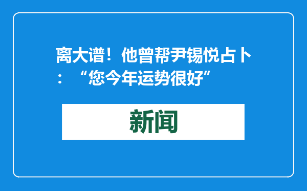 离大谱！他曾帮尹锡悦占卜：“您今年运势很好”