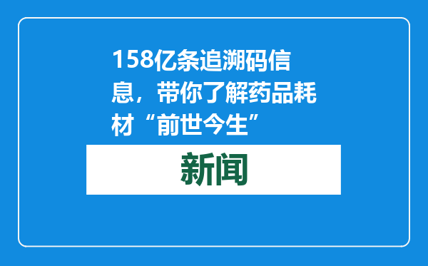 158亿条追溯码信息，带你了解药品耗材“前世今生”