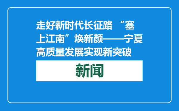 走好新时代长征路 “塞上江南”焕新颜——宁夏高质量发展实现新突破