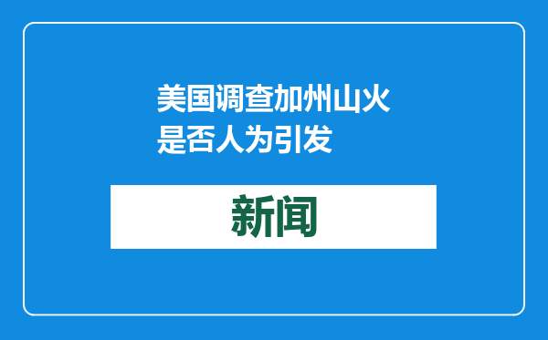 美国调查加州山火是否人为引发