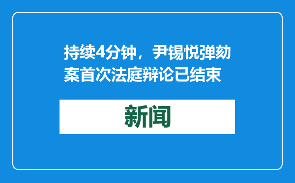 持续4分钟，尹锡悦弹劾案首次法庭辩论已结束