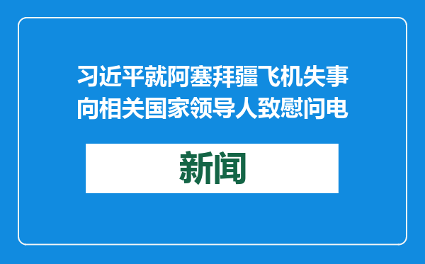 习近平就阿塞拜疆飞机失事向相关国家领导人致慰问电