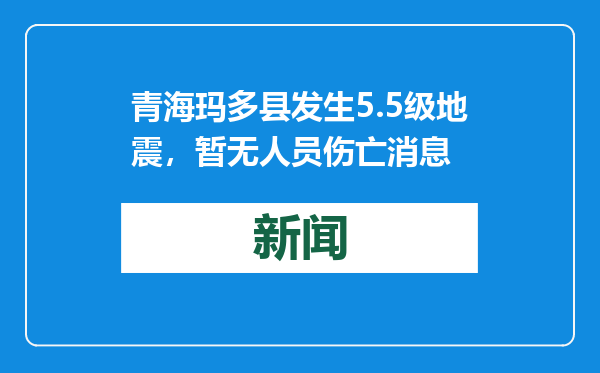 青海玛多县发生5.5级地震，暂无人员伤亡消息