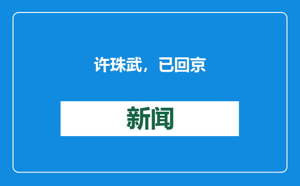 许珠武，已回京