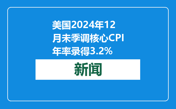 美国2024年12月未季调核心CPI年率录得3.2%