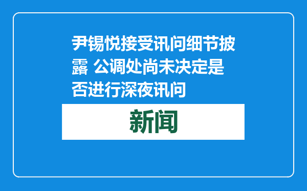 尹锡悦接受讯问细节披露 公调处尚未决定是否进行深夜讯问
