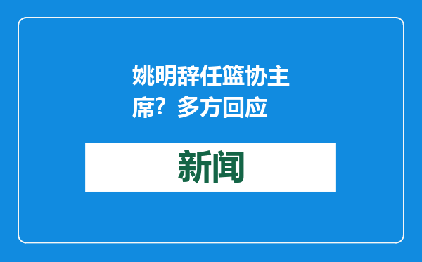 姚明辞任篮协主席？多方回应