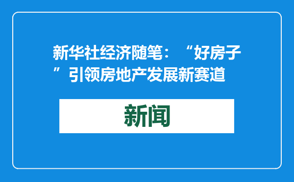 新华社经济随笔：“好房子”引领房地产发展新赛道