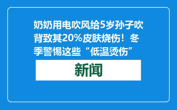 奶奶用电吹风给5岁孙子吹背致其20%皮肤烧伤！冬季警惕这些“低温烫伤”