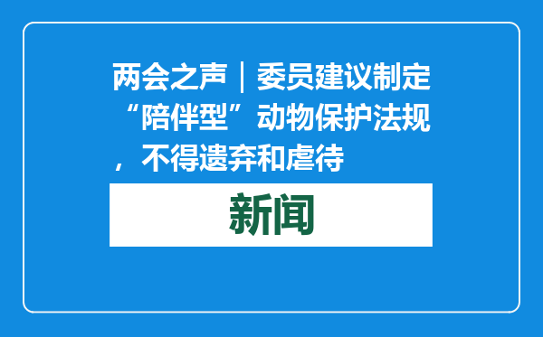 两会之声｜委员建议制定“陪伴型”动物保护法规，不得遗弃和虐待