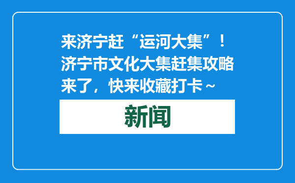 来济宁赶“运河大集”！济宁市文化大集赶集攻略来了，快来收藏打卡～